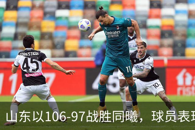 山东以106-97战胜同曦，球员表现分析：四人出色，六人平庸