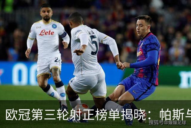欧冠第三轮射正榜单揭晓：帕斯与吉拉西显示锋线威力